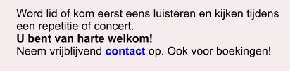 Word lid of kom eerst eens luisteren en kijken tijdens een repetitie of concert. U bent van harte welkom! Neem vrijblijvend contact op. Ook voor boekingen!