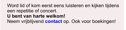 Word lid of kom eerst eens luisteren en kijken tijdens een repetitie of concert. U bent van harte welkom! Neem vrijblijvend contact op. Ook voor boekingen!