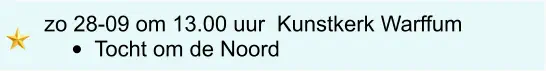 zo 28-09 om 13.00 uur	 Kunstkerk Warffum •	Tocht om de Noord