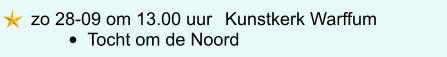zo 28-09 om 13.00 uur	 Kunstkerk Warffum •	Tocht om de Noord