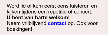 Word lid of kom eerst eens luisteren en kijken tijdens een repetitie of concert. U bent van harte welkom! Neem vrijblijvend contact op. Ook voor boekingen!