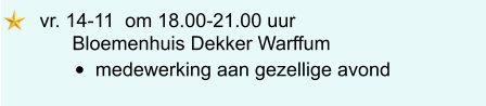 vr. 14-11  om 18.00-21.00 uur        Bloemenhuis Dekker Warffum •	medewerking aan gezellige avond
