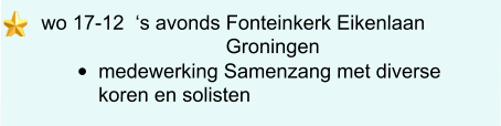 wo 17-12  ‘s avonds Fonteinkerk Eikenlaan                                   Groningen  •	medewerking Samenzang met diverse koren en solisten