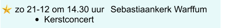 zo 21-12 om 14.30 uur	 Sebastiaankerk Warffum •	Kerstconcert