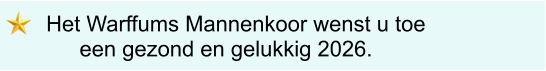 Het Warffums Mannenkoor wenst u toe   een gezond en gelukkig 2026.