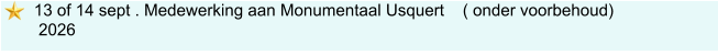 13 of 14 sept . Medewerking aan Monumentaal Usquert    ( onder voorbehoud)   2026