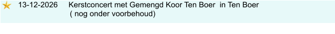 13-12-2026     Kerstconcert met Gemengd Koor Ten Boer  in Ten Boer                             ( nog onder voorbehoud)