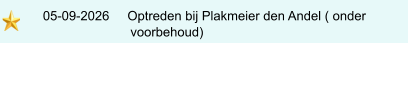 05-09-2026     Optreden bij Plakmeier den Andel ( onder                              voorbehoud)