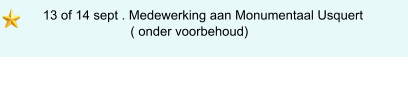 13 of 14 sept . Medewerking aan Monumentaal Usquert                              ( onder voorbehoud)