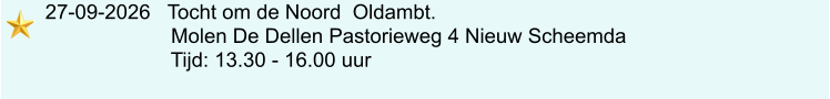 27-09-2026   Tocht om de Noord  Oldambt.                          Molen De Dellen Pastorieweg 4 Nieuw Scheemda                         Tijd: 13.30 - 16.00 uur